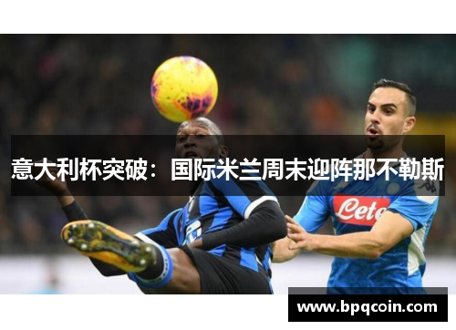意大利杯突破：国际米兰周末迎阵那不勒斯