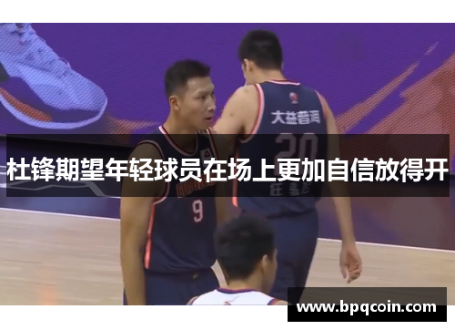 杜锋期望年轻球员在场上更加自信放得开