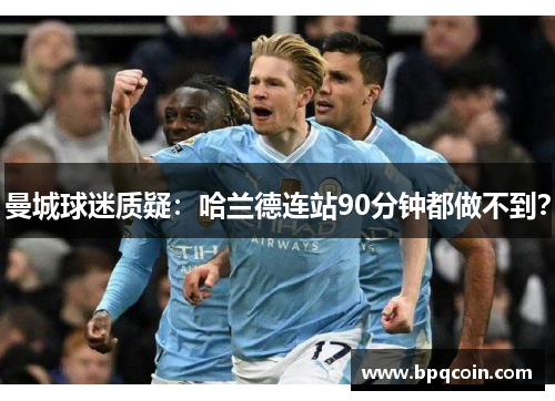 曼城球迷质疑：哈兰德连站90分钟都做不到？