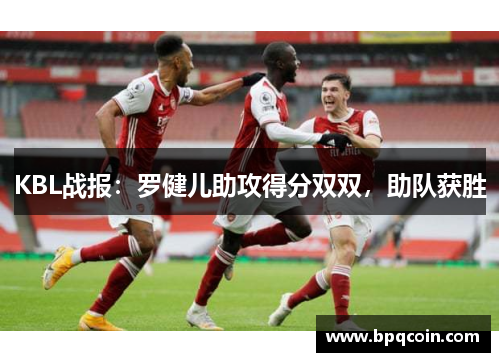 KBL战报：罗健儿助攻得分双双，助队获胜