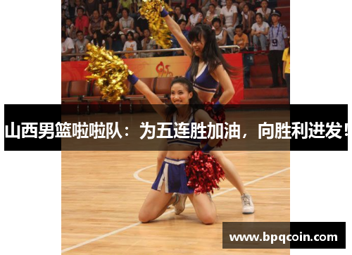 山西男篮啦啦队：为五连胜加油，向胜利进发！