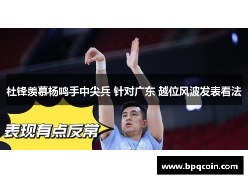 杜锋羡慕杨鸣手中尖兵 针对广东 越位风波发表看法