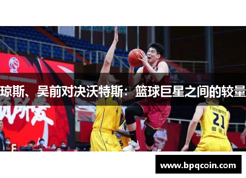 琼斯、吴前对决沃特斯：篮球巨星之间的较量