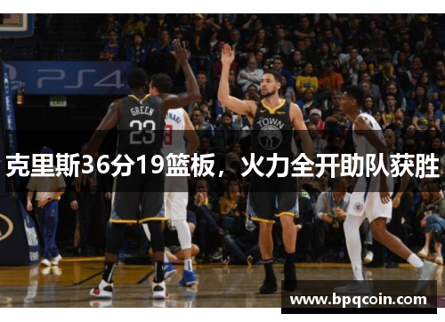 克里斯36分19篮板,火力全开助队获胜 克里斯36分19篮板,火力全开助队获胜