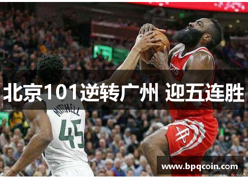 北京101逆转广州 迎五连胜 北京101逆转广州 迎五连胜